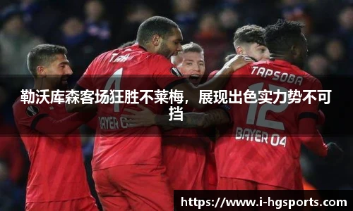 勒沃库森客场狂胜不莱梅，展现出色实力势不可挡