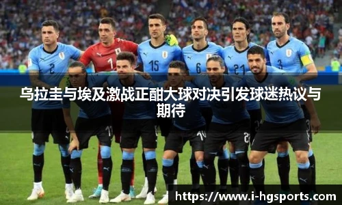 乌拉圭与埃及激战正酣大球对决引发球迷热议与期待