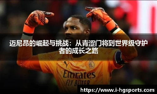 迈尼昂的崛起与挑战:从青涩门将到世界级守护者的成长之路